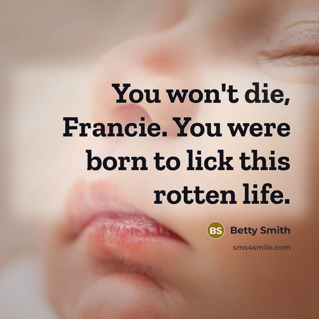 “You won't die, Francie. You were born to lick this…” quote by Betty Smith