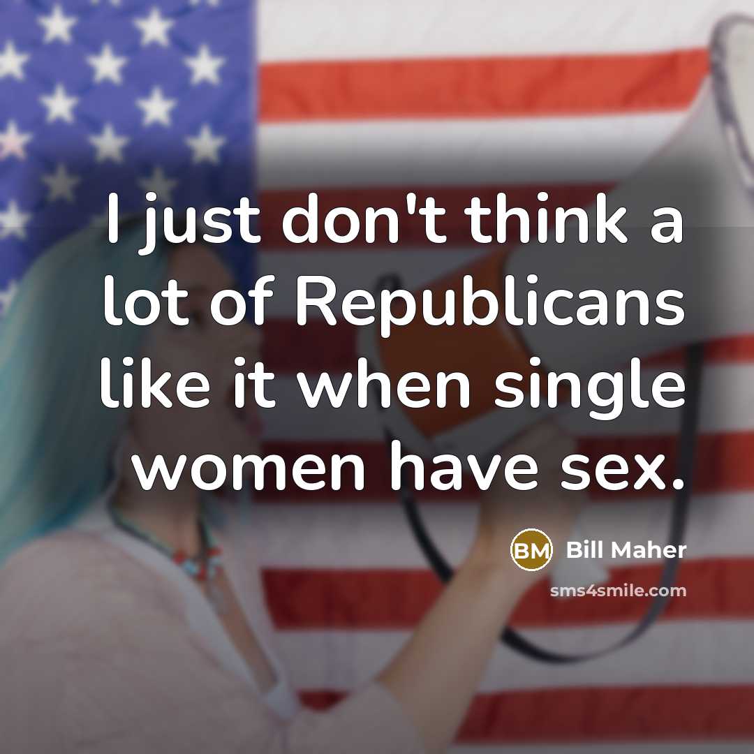 “I just don't think a lot of Republicans like it…” quote by Bill Maher
