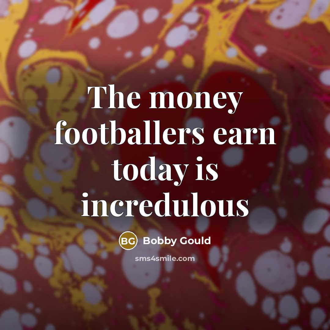 “The money footballers earn today is incredulous…” quote by Bobby Gould