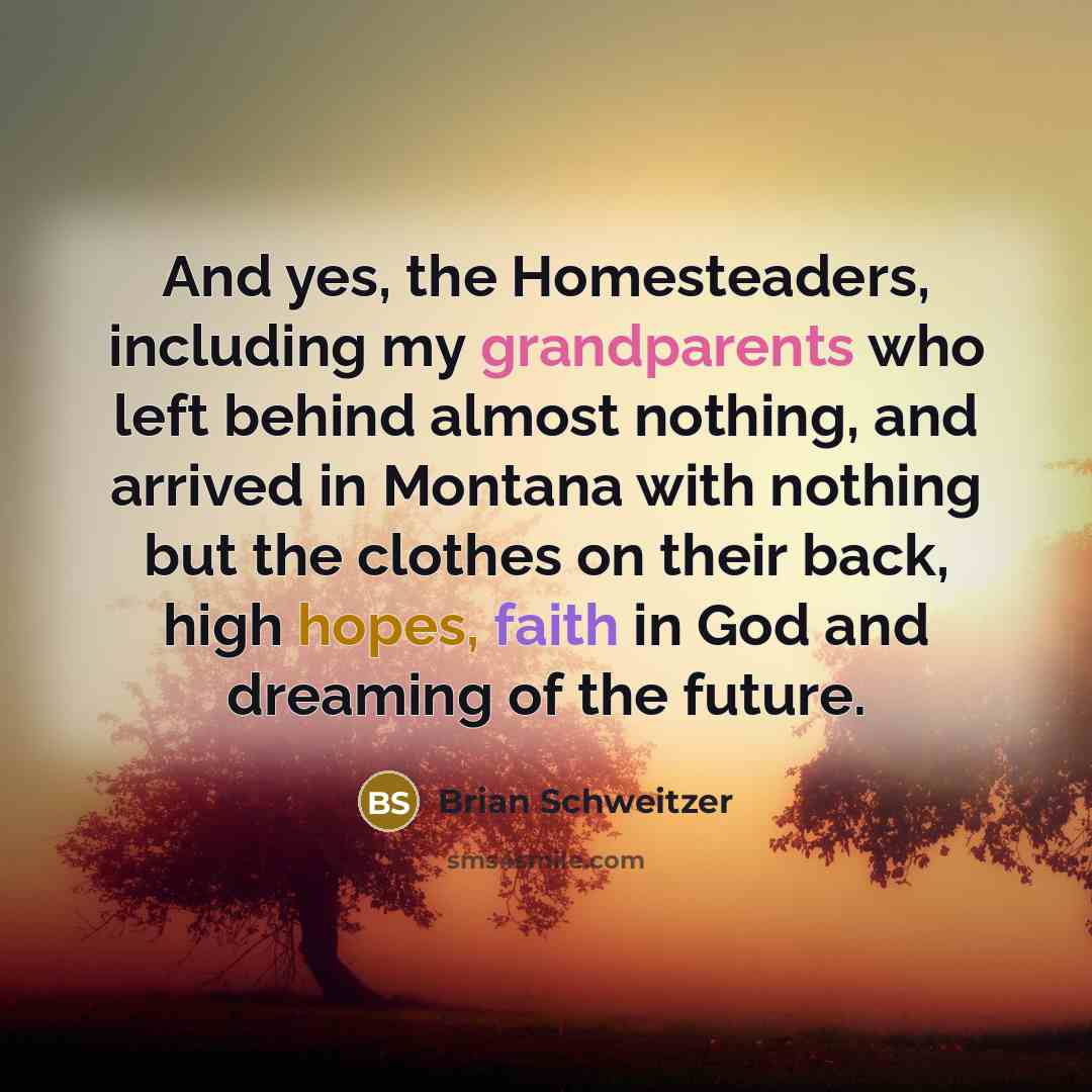 “And yes, the Homesteaders, including my grandparents who left behind…” quote by Brian Schweitzer