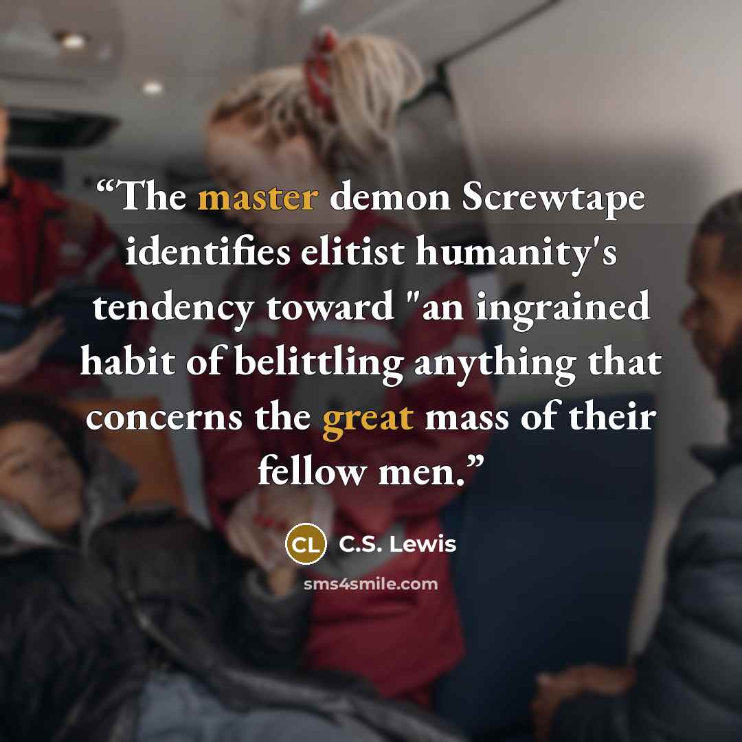 “The master demon Screwtape identifies elitist humanity's tendency toward "an ingrained habit of belittling anything that concerns the great mass of their fellow men.” quote by C.S. Lewis