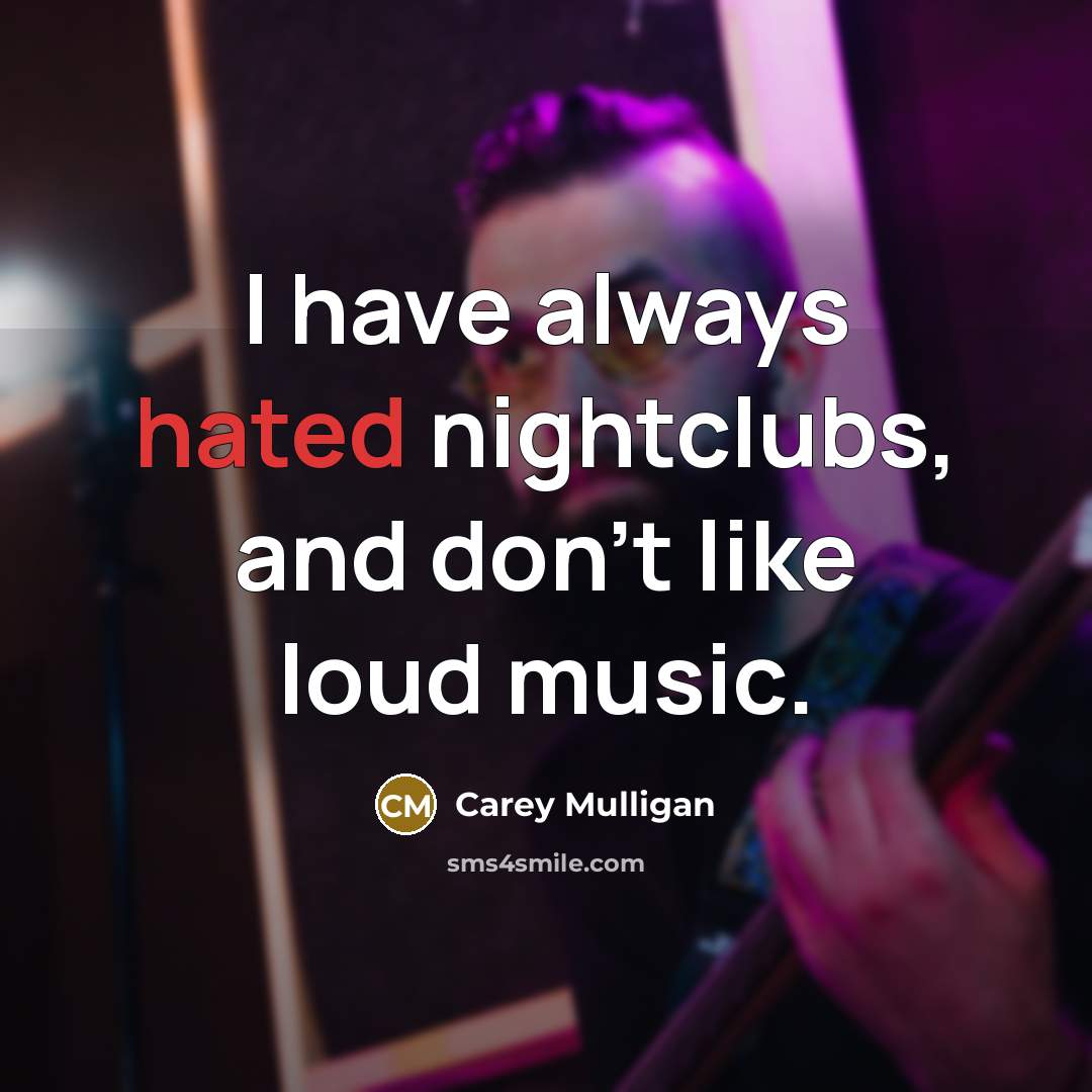“I have always hated nightclubs, and don't like loud music.…” quote by Carey Mulligan