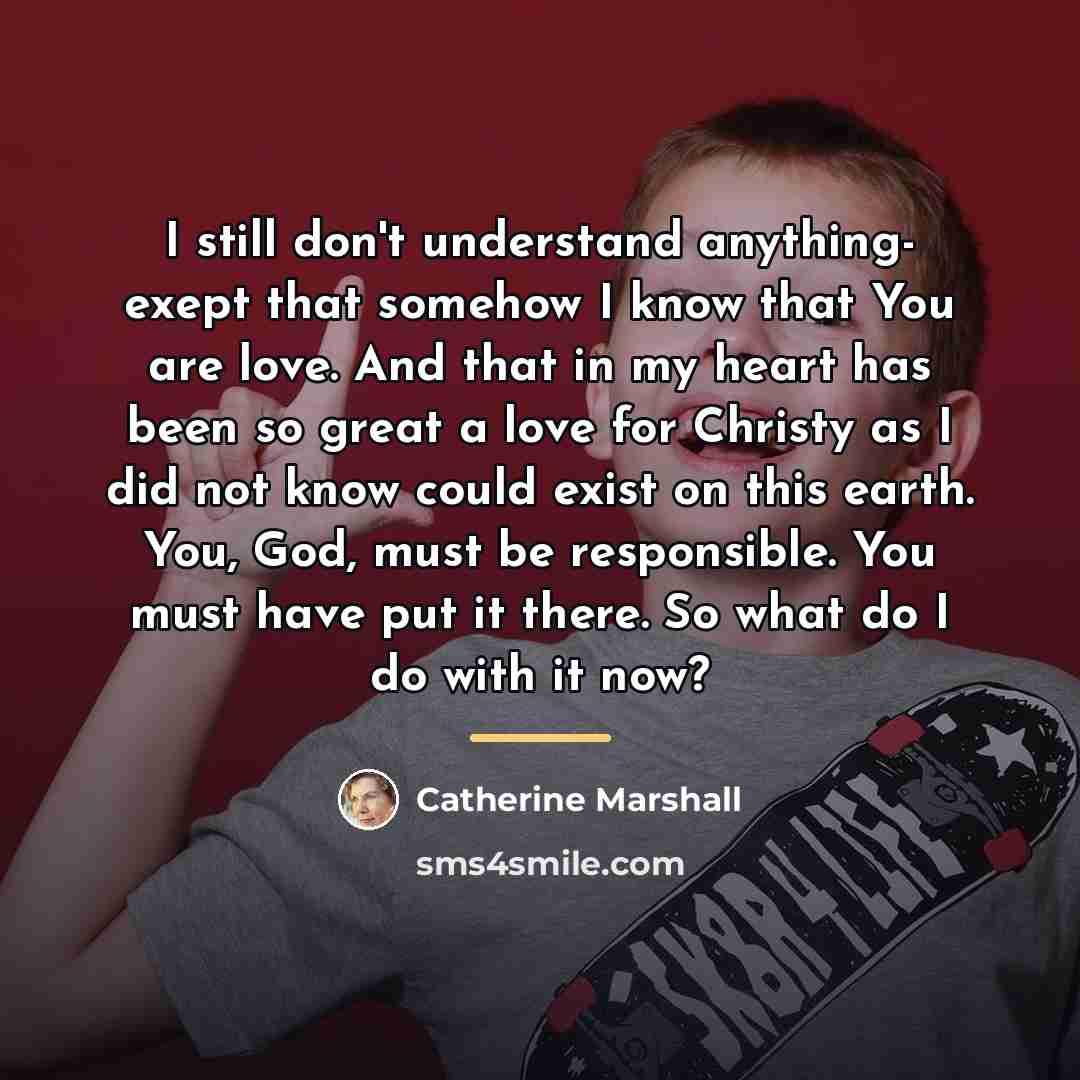 “I still don't understand anything- exept that somehow I know…” quote by Catherine Marshall
