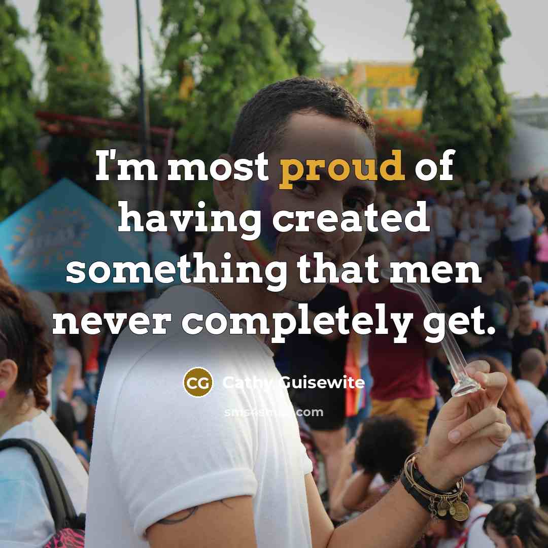 “I'm most proud of having created something that men never…” quote by Cathy Guisewite