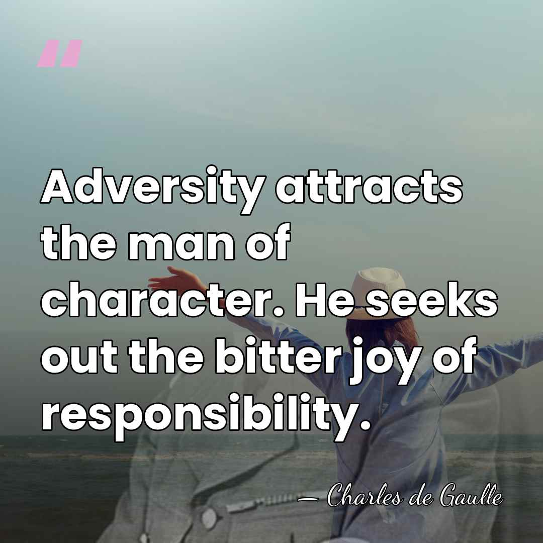 Adversity attracts the man of character. He seeks out the bitter joy&hellip; - Charles de Gaulle