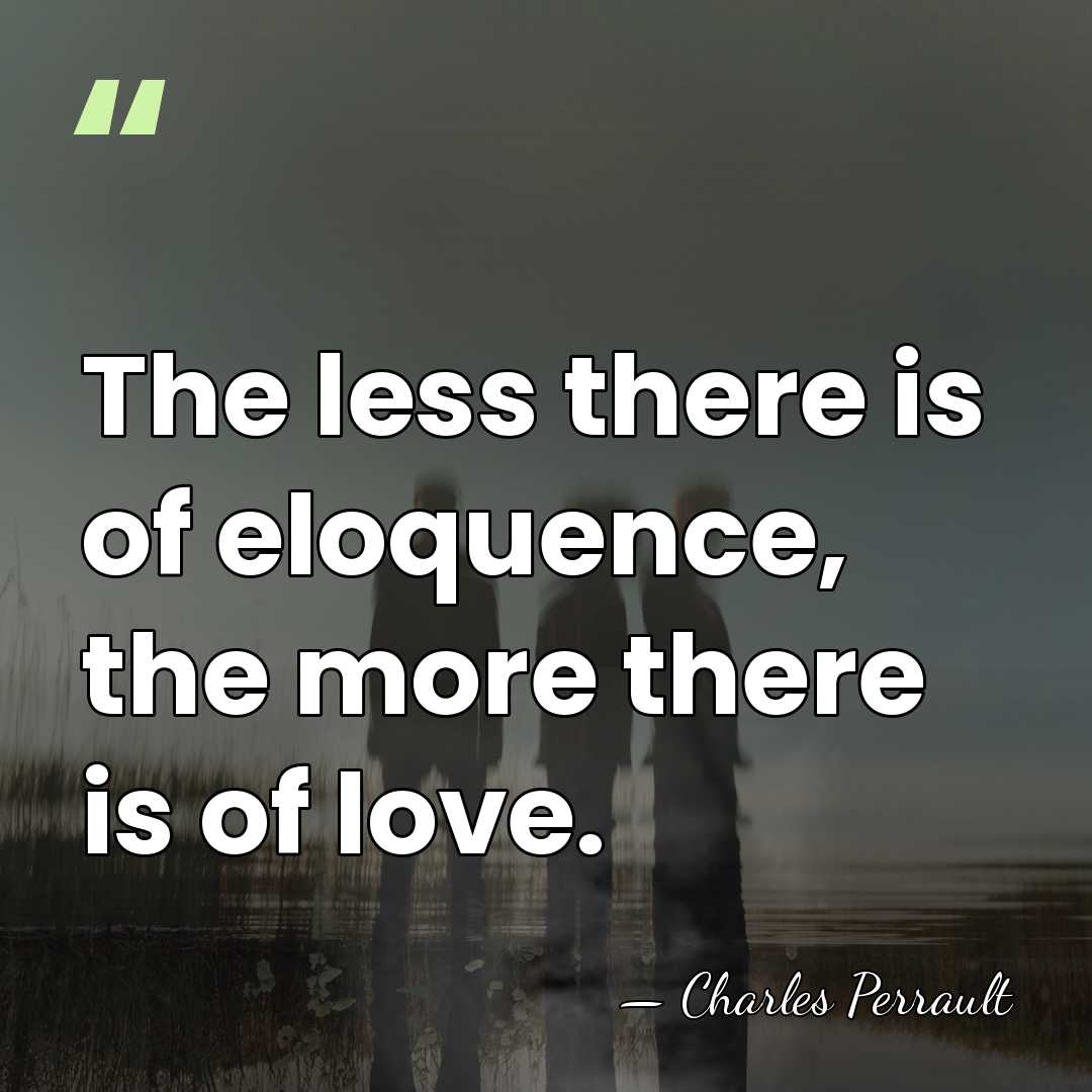 The less there is of eloquence, the more there is of love. - Charles Perrault