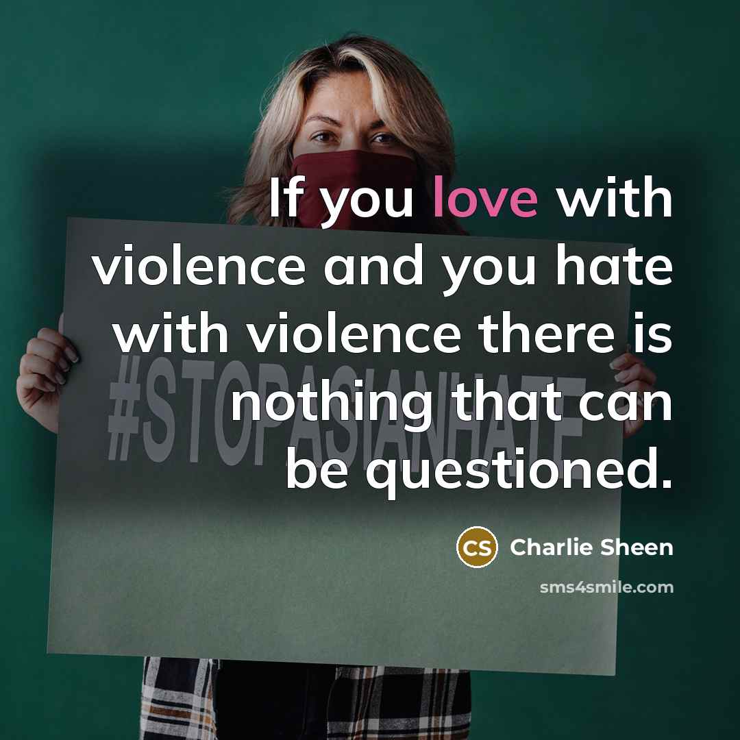 “If you love with violence and you hate with violence…” quote by Charlie Sheen