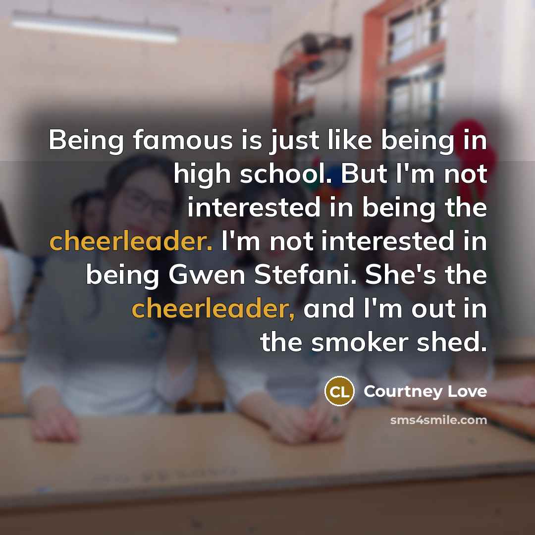 “Being famous is just like being in high school. But…” quote by Courtney Love