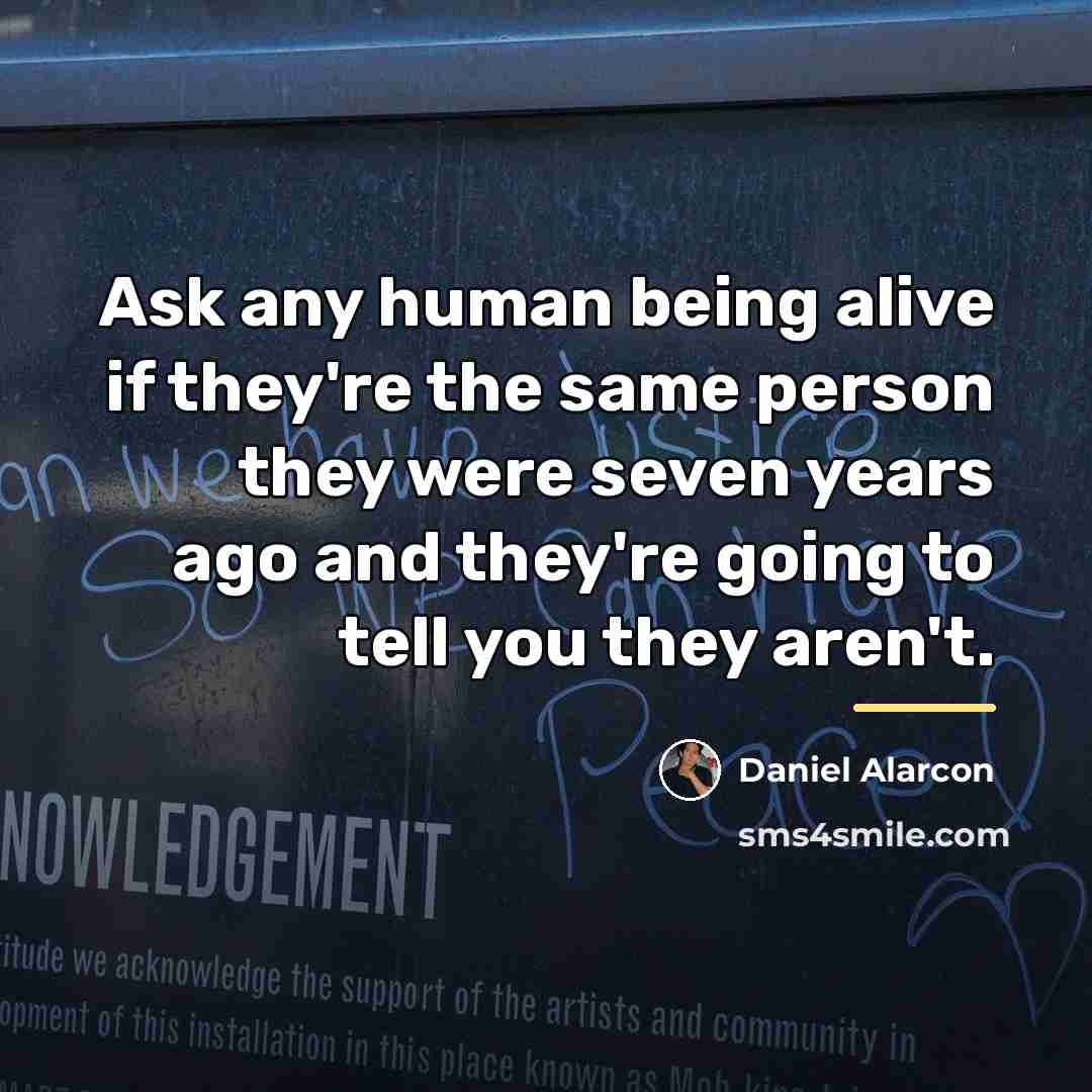 “Ask any human being alive if they're the same person…” quote by Daniel Alarcon