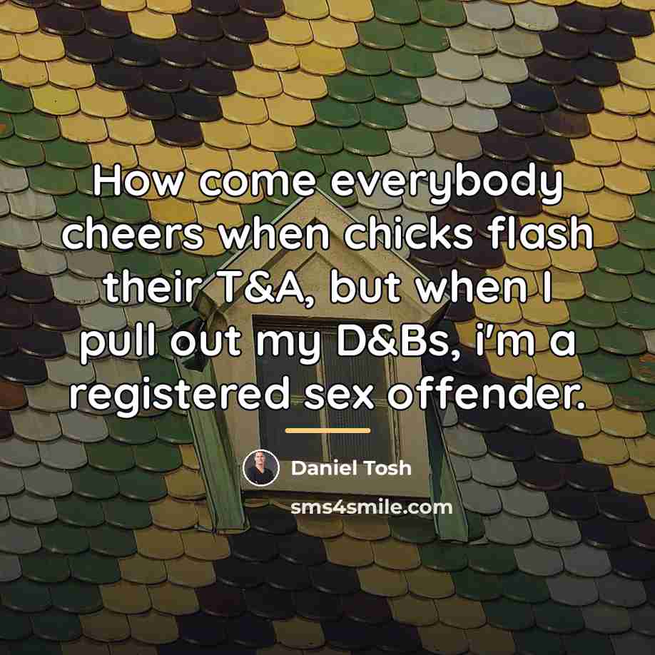 “How come everybody cheers when chicks flash their T&A, but…” quote by Daniel Tosh