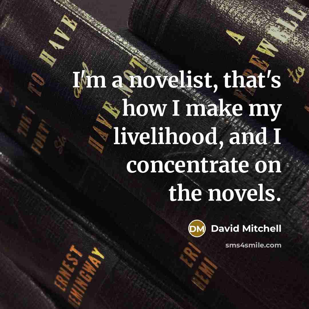 “I'm a novelist, that's how I make my livelihood, and…” quote by David Mitchell