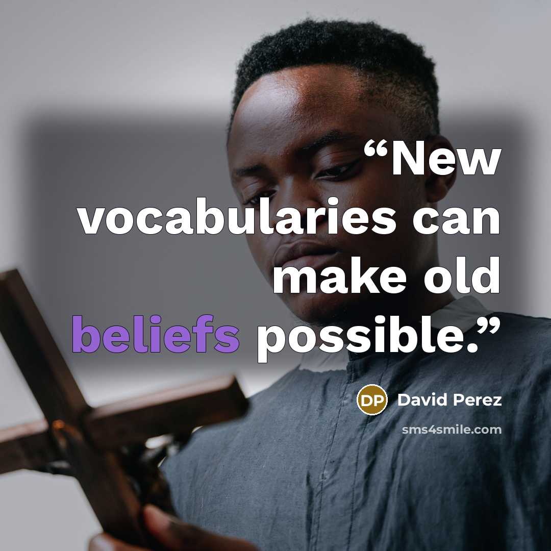 “New vocabularies can make old beliefs possible.” quote by David Perez