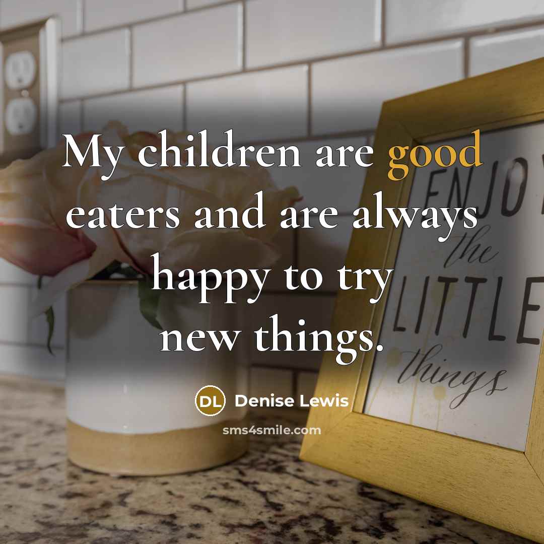 “My children are good eaters and are always happy to…” quote by Denise Lewis