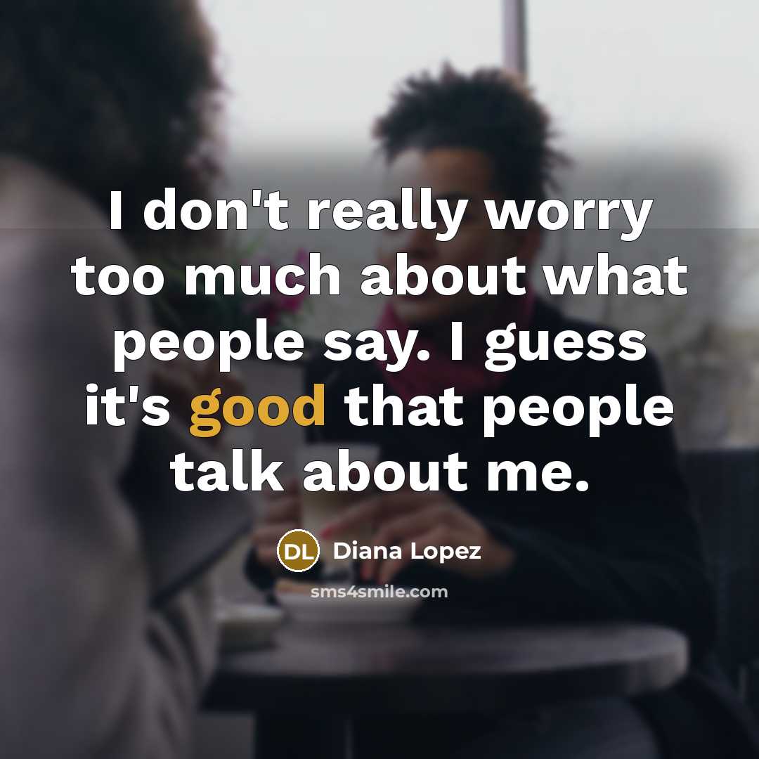 “I don't really worry too much about what people say.…” quote by Diana Lopez
