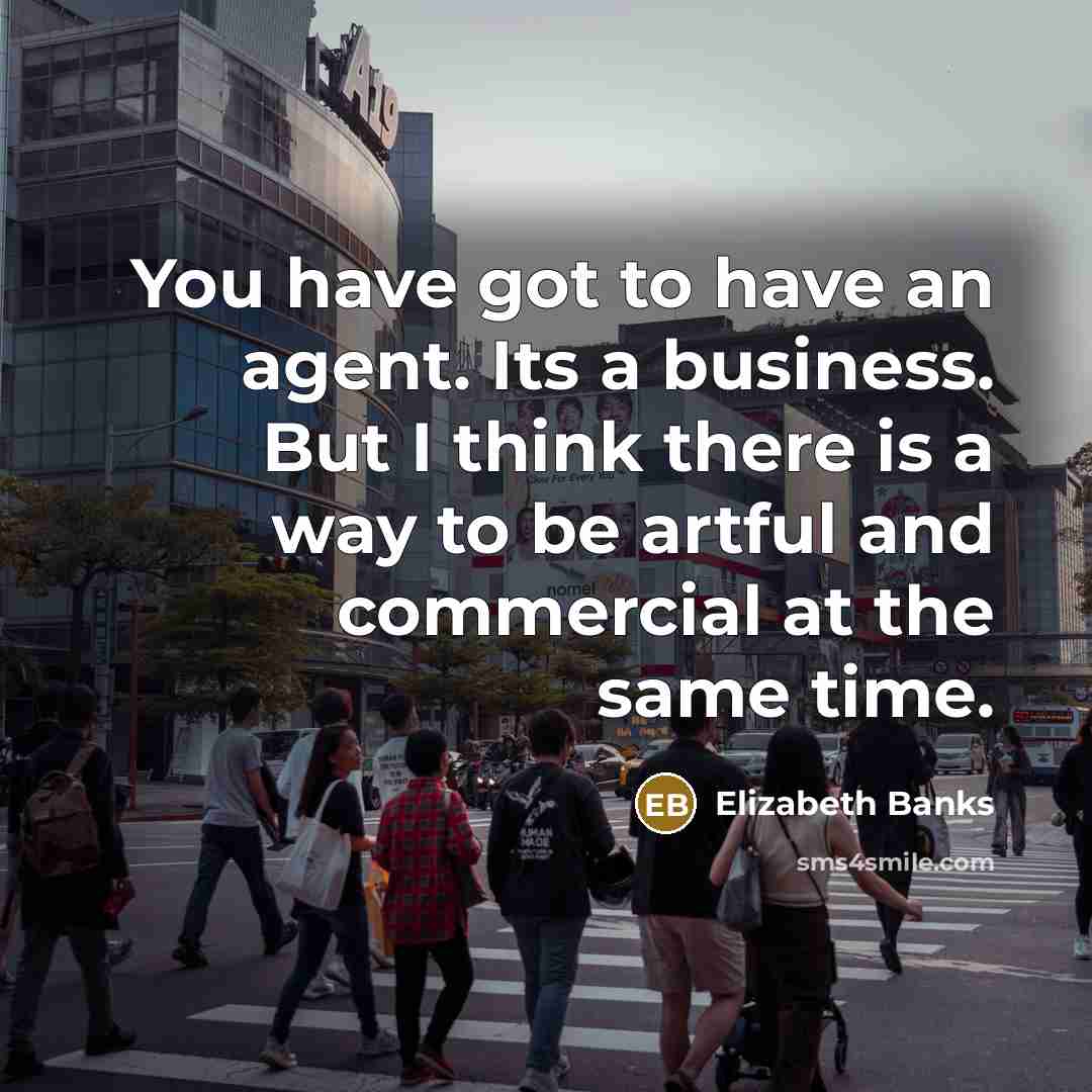 “You have got to have an agent. Its a business.…” quote by Elizabeth Banks