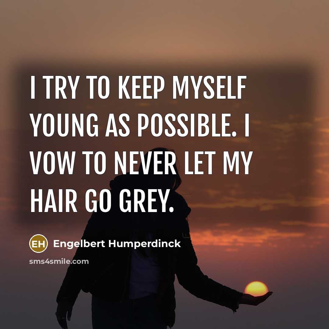 “I try to keep myself young as possible. I vow to never let my hair go grey.” quote by Engelbert Humperdinck