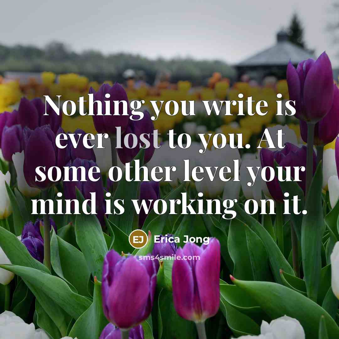 “Nothing you write is ever lost to you. At some…” quote by Erica Jong