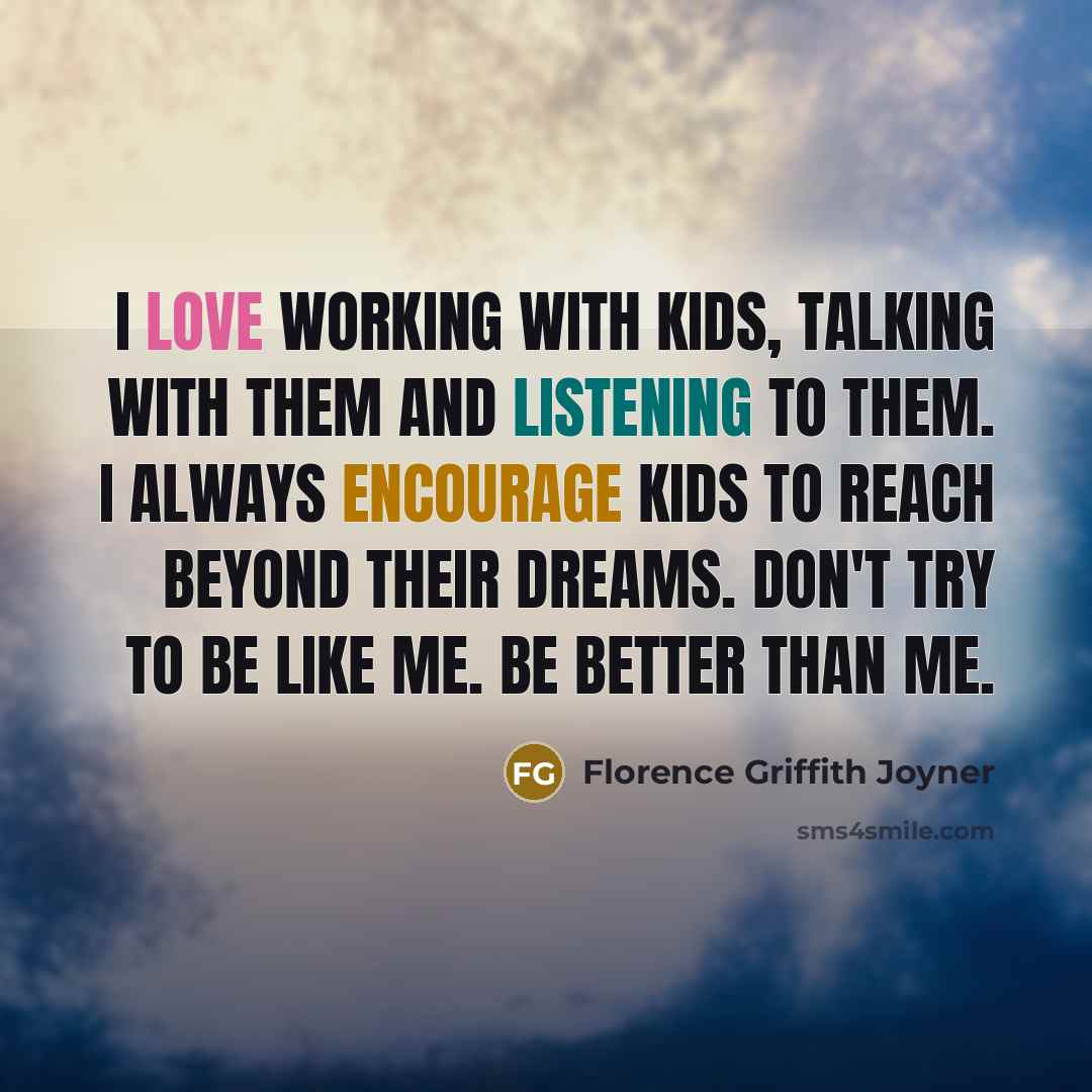 “I love working with kids, talking with them and listening…” quote by Florence Griffith Joyner
