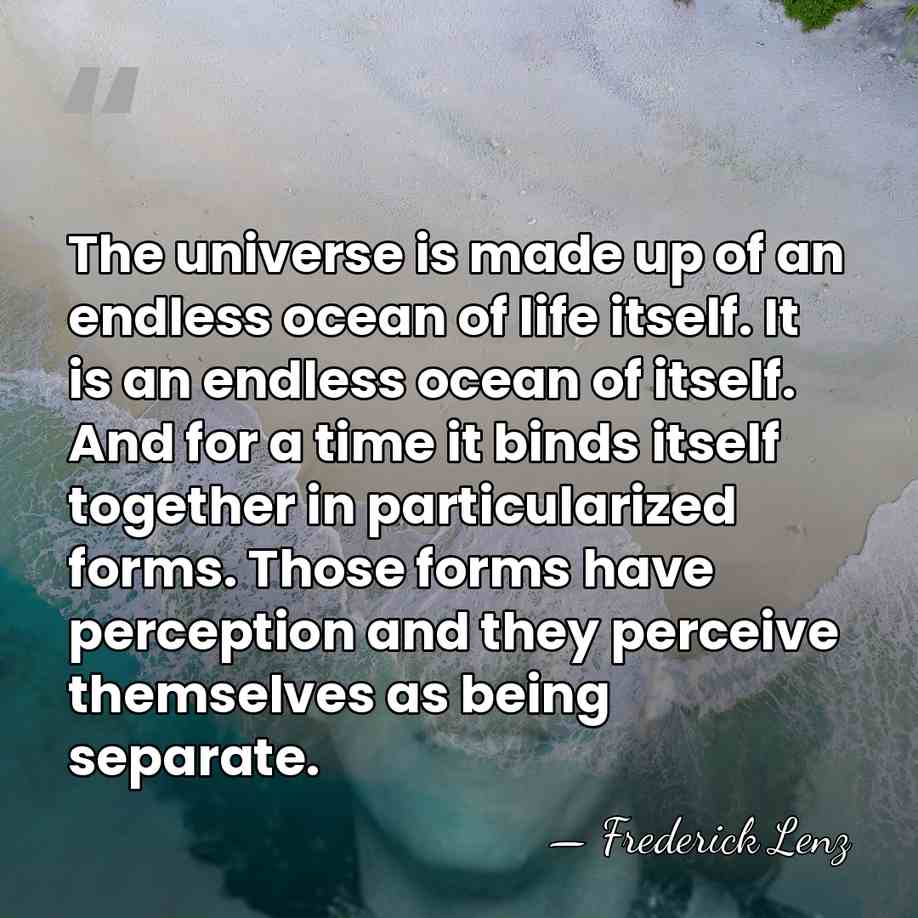 The universe is made up of an endless ocean of life itself.&hellip; - Frederick Lenz