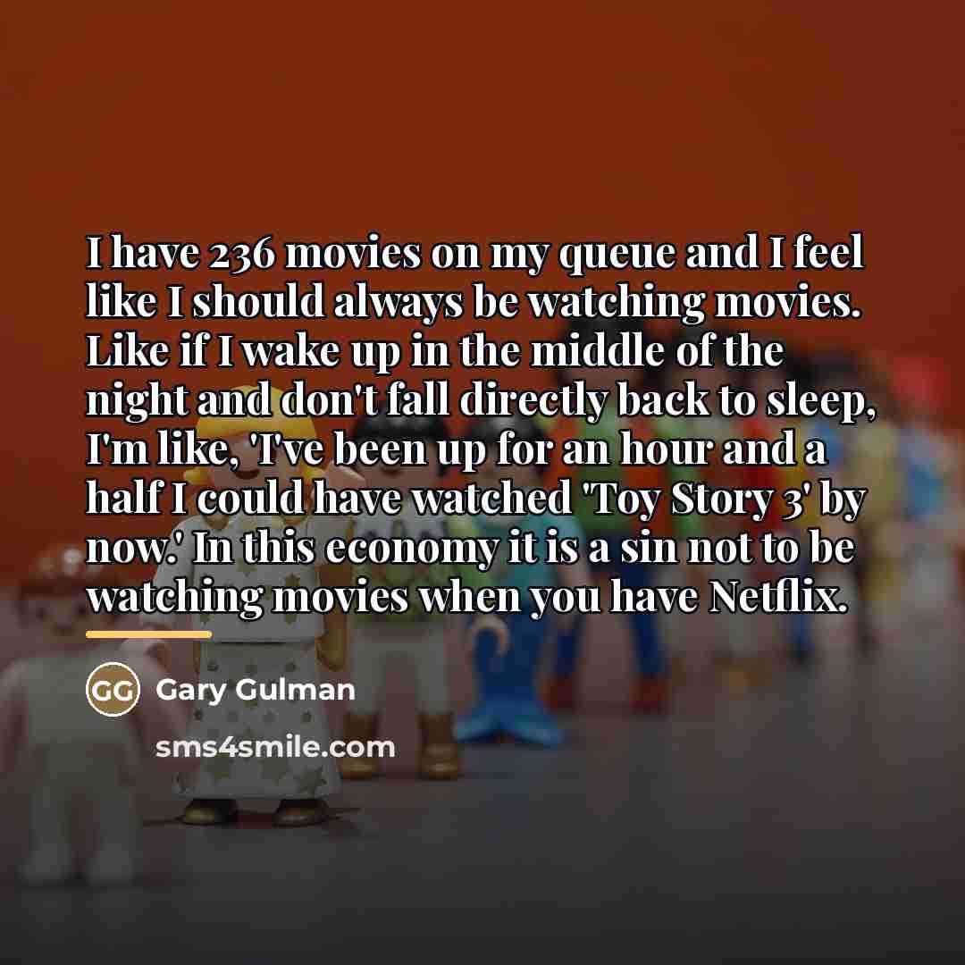“I have 236 movies on my queue and I feel…” quote by Gary Gulman