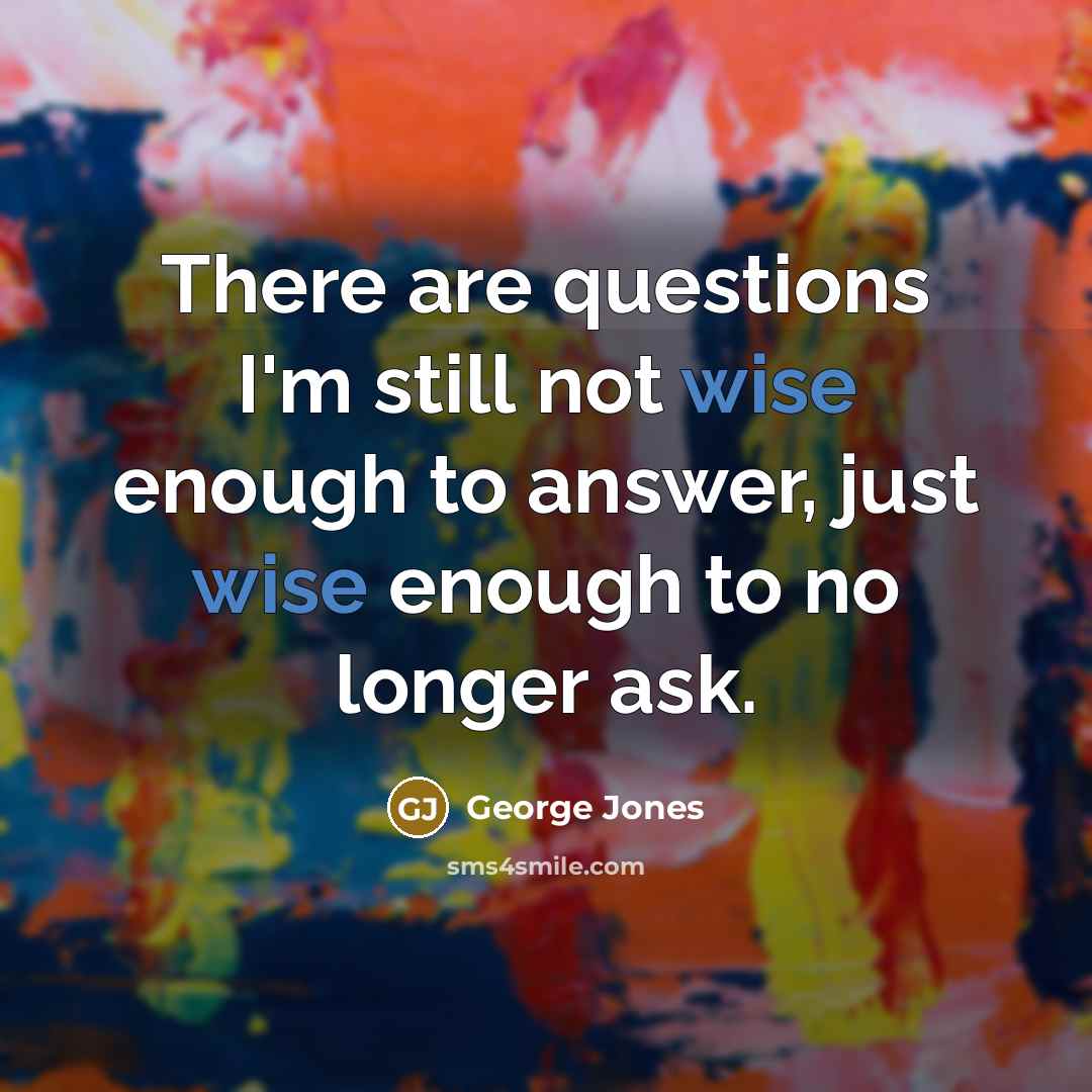 “There are questions I'm still not wise enough to answer,…” quote by George Jones