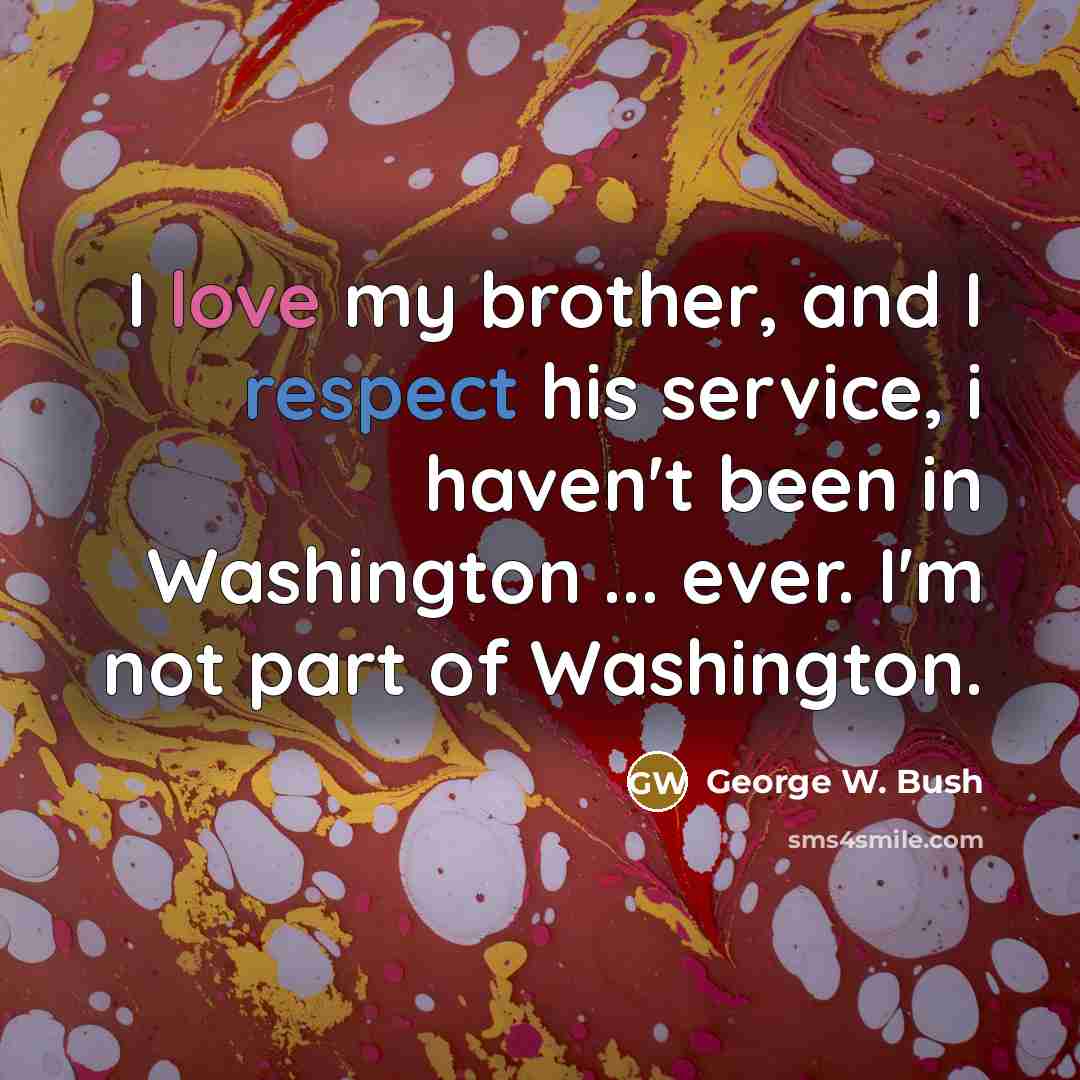 “I love my brother, and I respect his service, i…” quote by George W. Bush