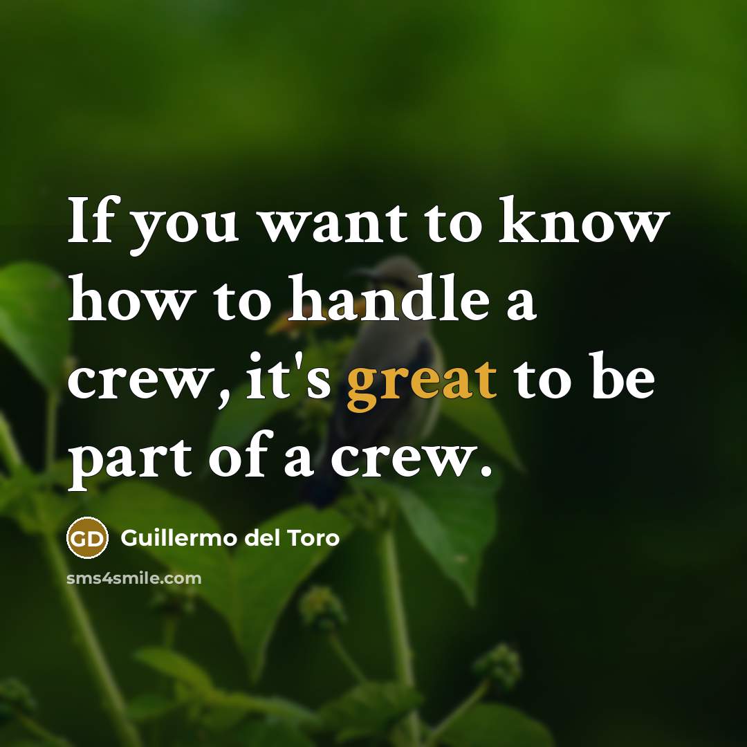 “If you want to know how to handle a crew,…” quote by Guillermo del Toro
