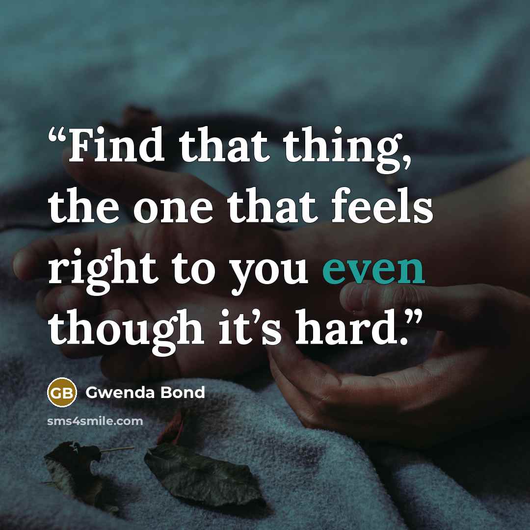 “Find that thing, the one that feels right to you even though it’s hard.” quote by Gwenda Bond
