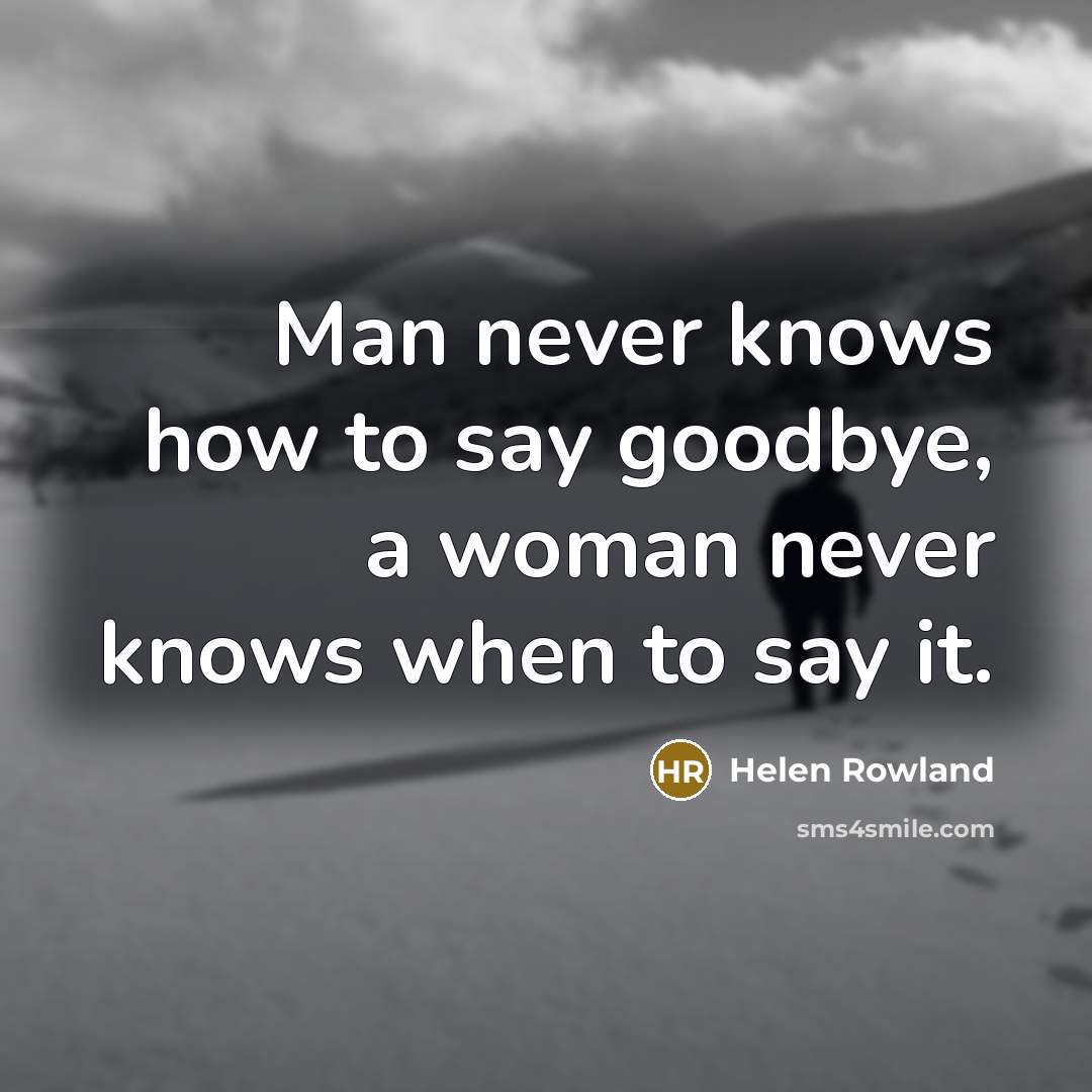 “Man never knows how to say goodbye, a woman never…” quote by Helen Rowland