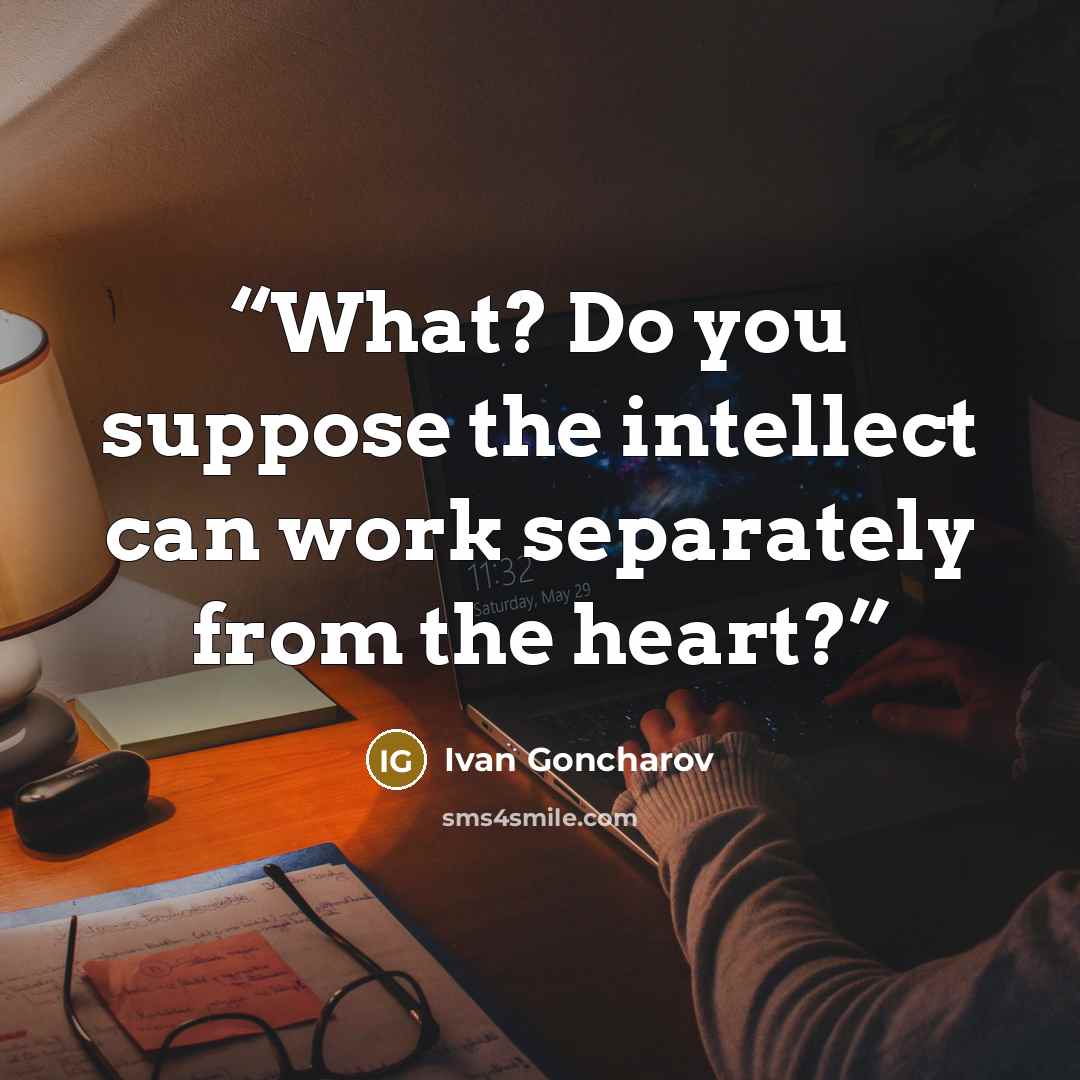 “What? Do you suppose the intellect can work separately from the heart?” quote by Ivan Goncharov