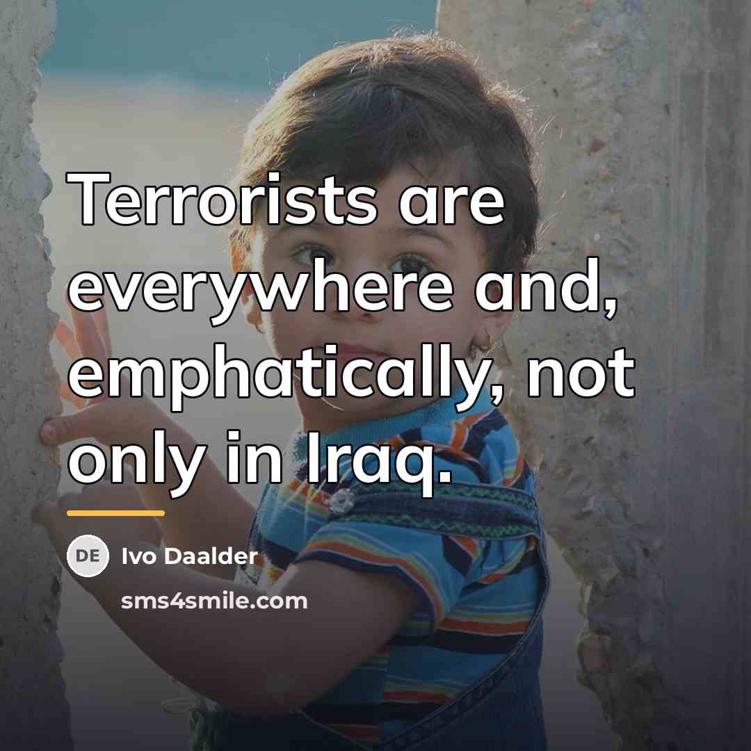 “Terrorists are everywhere and, emphatically, not only in Iraq.…” quote by Ivo Daalder