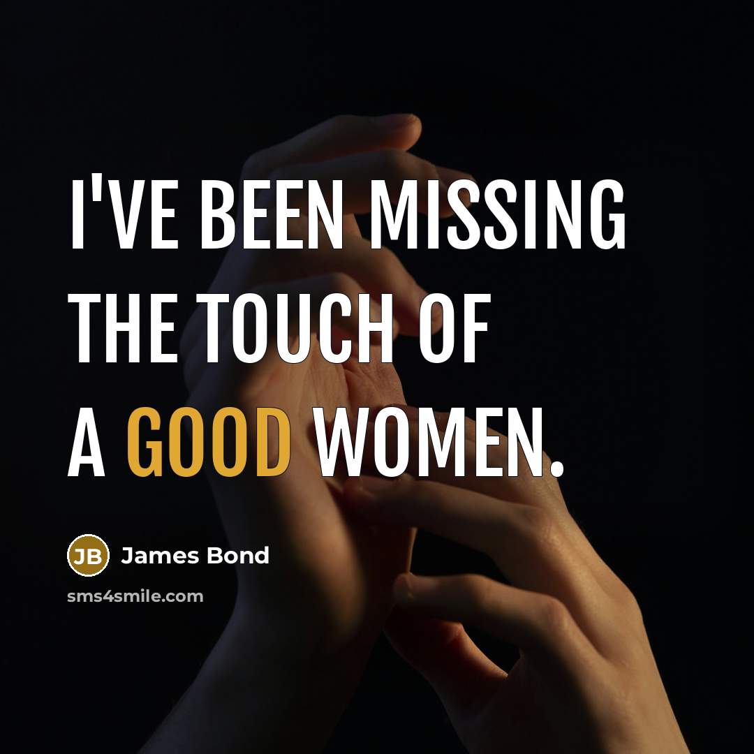 “I've been missing the touch of a good women.” quote by James Bond