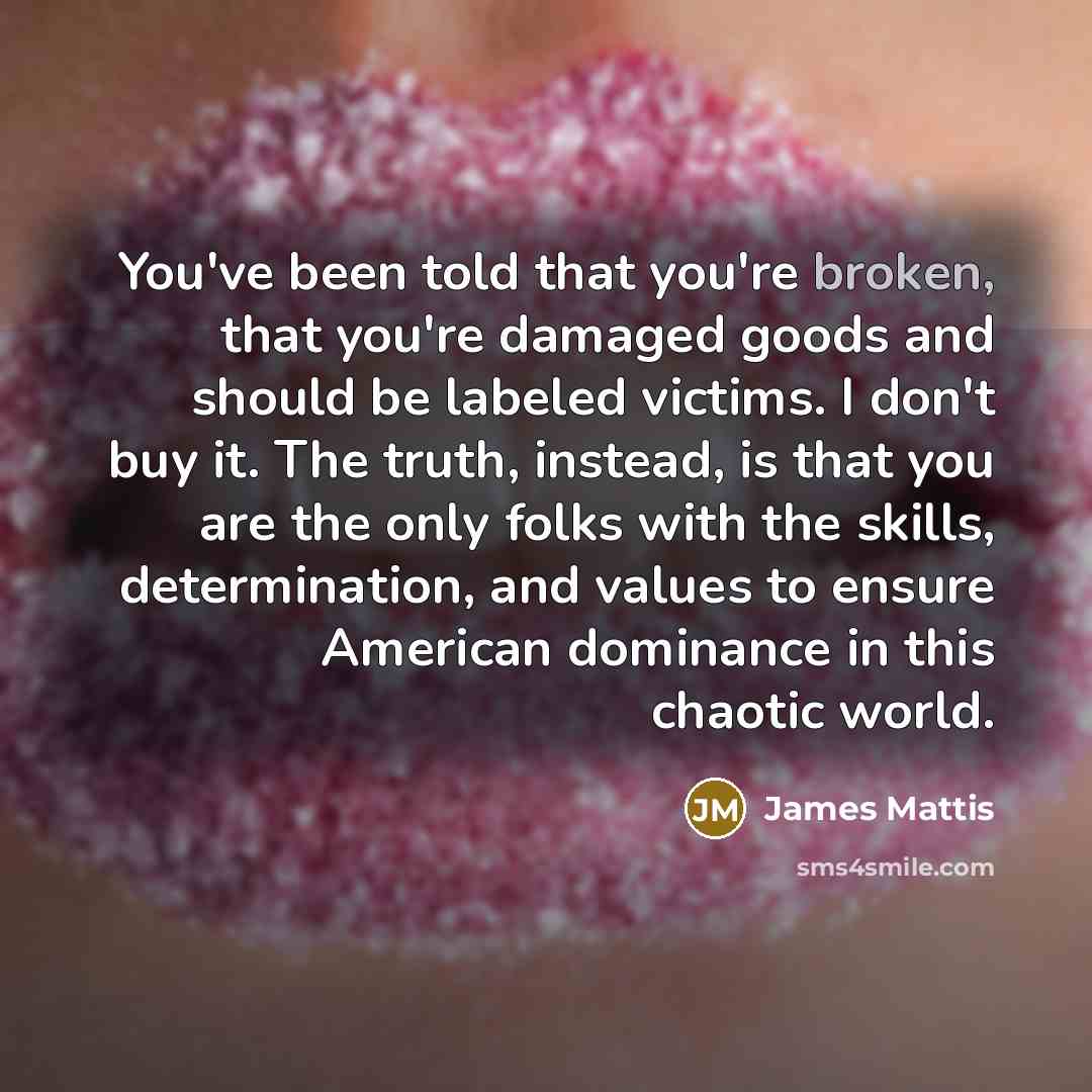 “You've been told that you're broken, that you're damaged goods…” quote by James Mattis