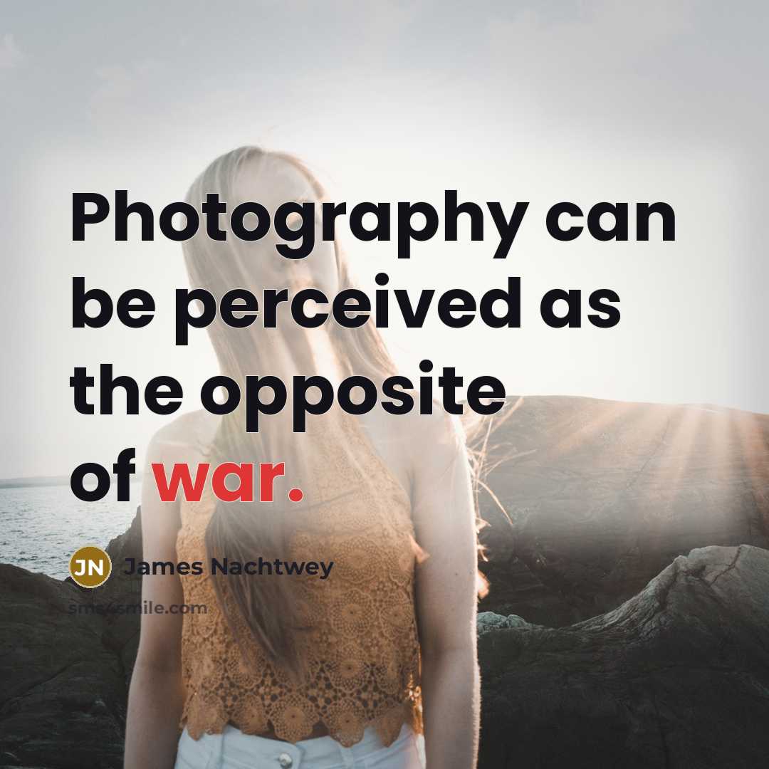 “Photography can be perceived as the opposite of war.…” quote by James Nachtwey
