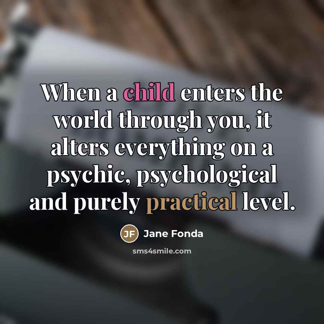 “When a child enters the world through you, it alters…” quote by Jane Fonda