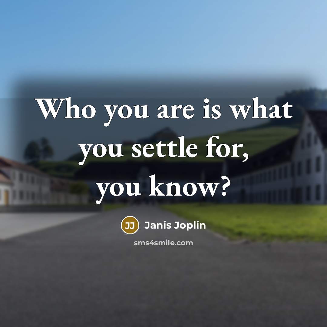 “Who you are is what you settle for, you know?…” quote by Janis Joplin