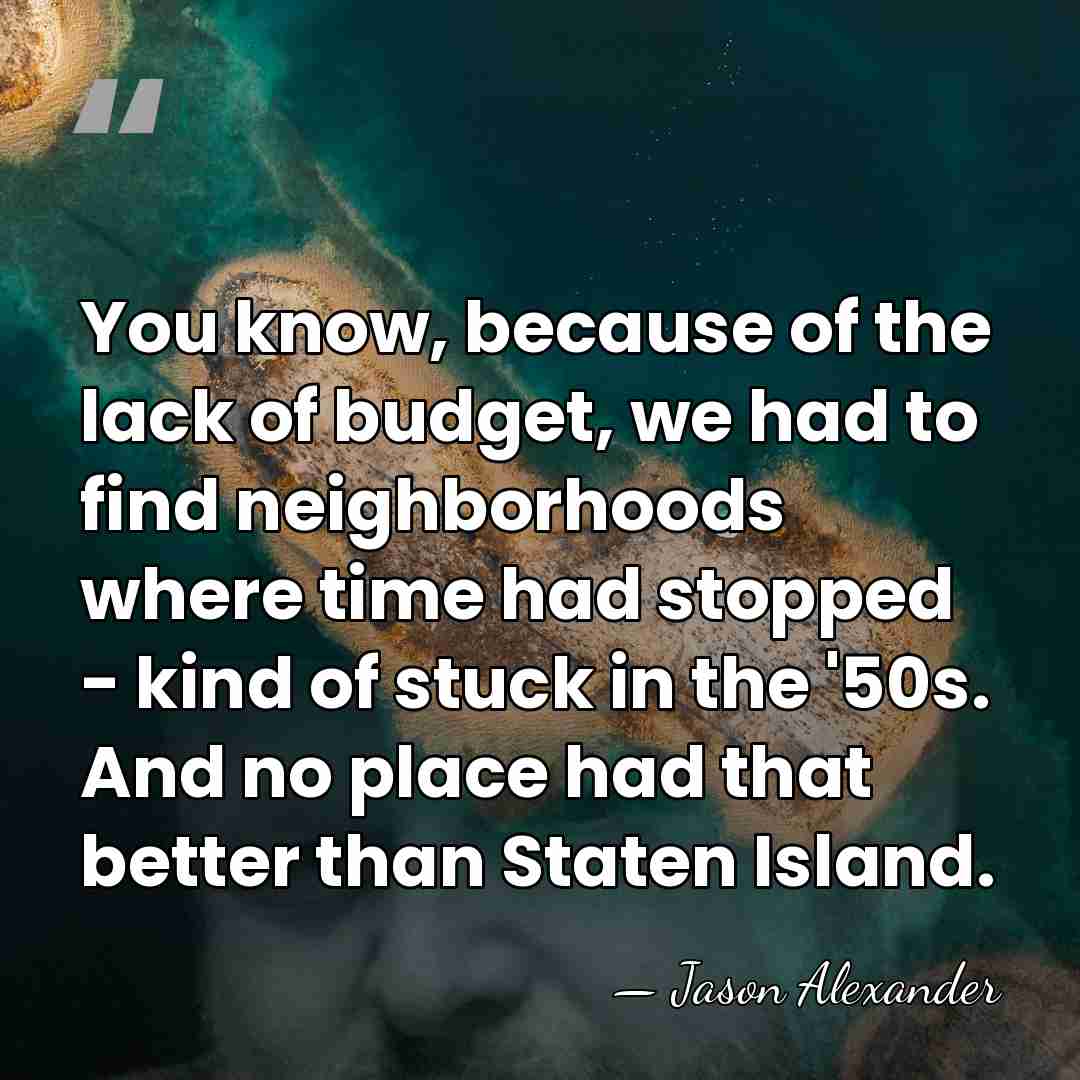 You know, because of the lack of budget, we had to find&hellip; - Jason Alexander