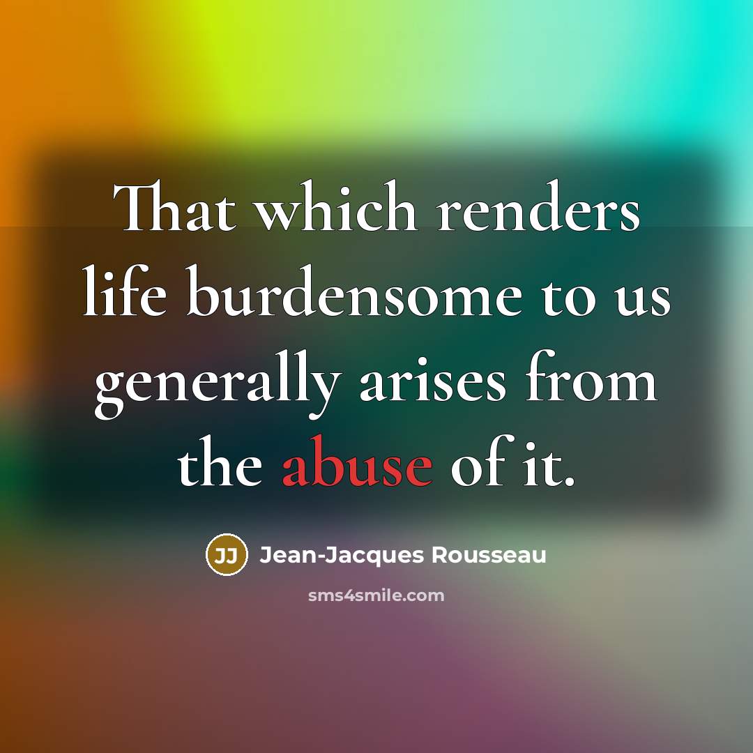 “That which renders life burdensome to us generally arises from…” quote by Jean-Jacques Rousseau