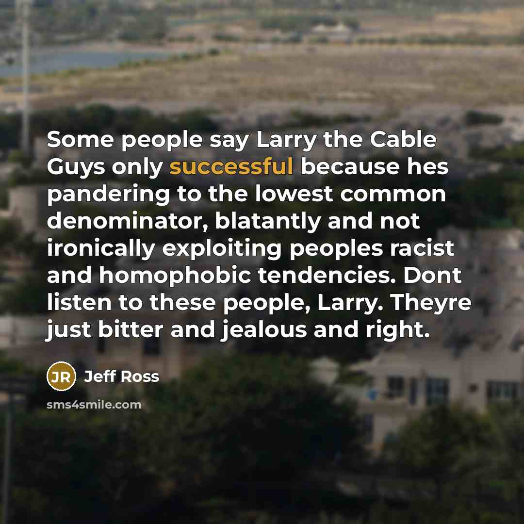 “Some people say Larry the Cable Guys only successful because…” quote by Jeff Ross