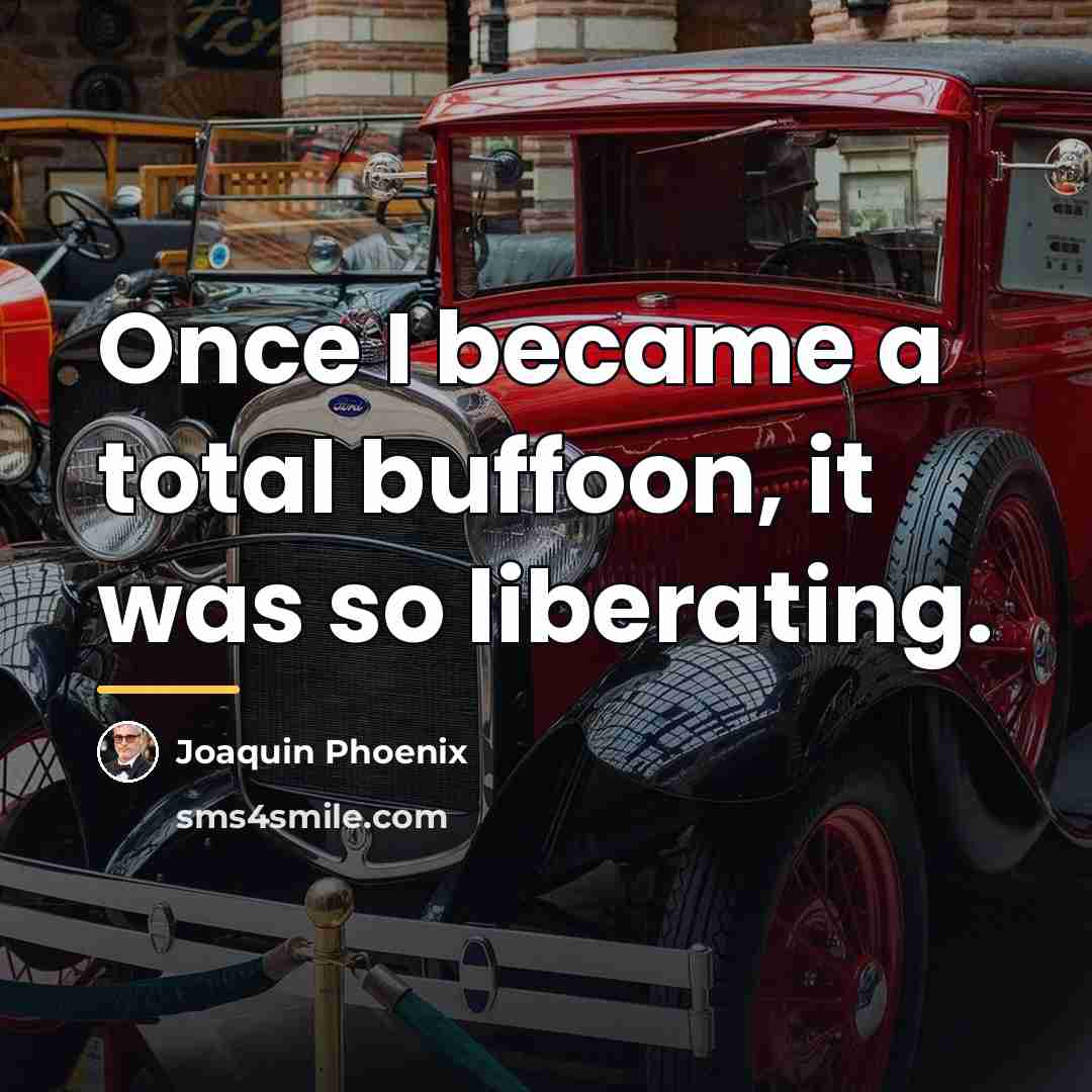 “Once I became a total buffoon, it was so liberating.…” quote by Joaquin Phoenix