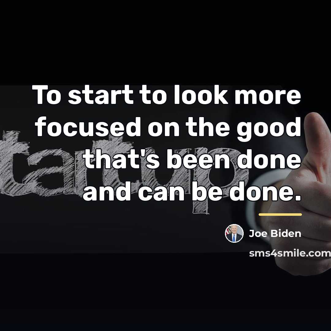 “To start to look more focused on the good that's…” quote by Joe Biden