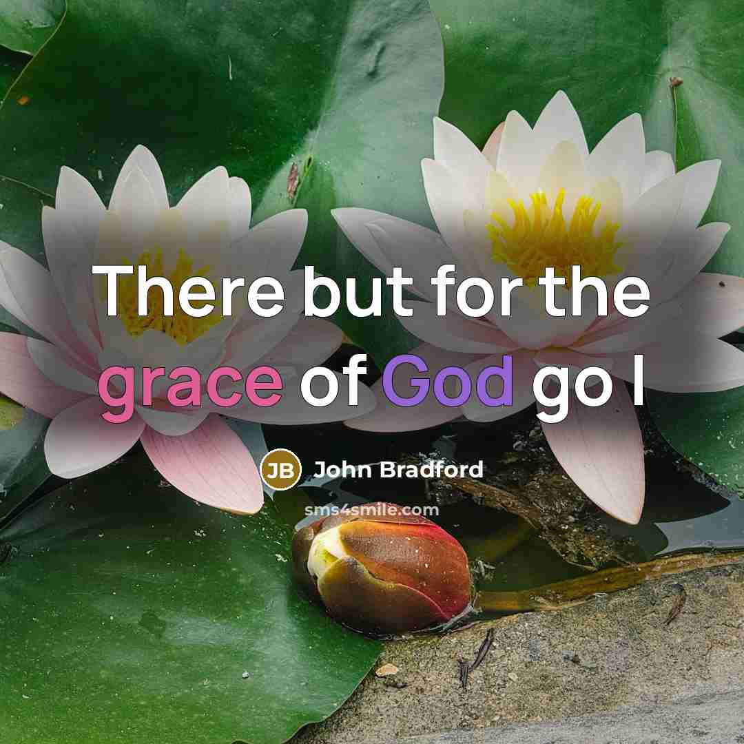“There but for the grace of God go I…” quote by John Bradford