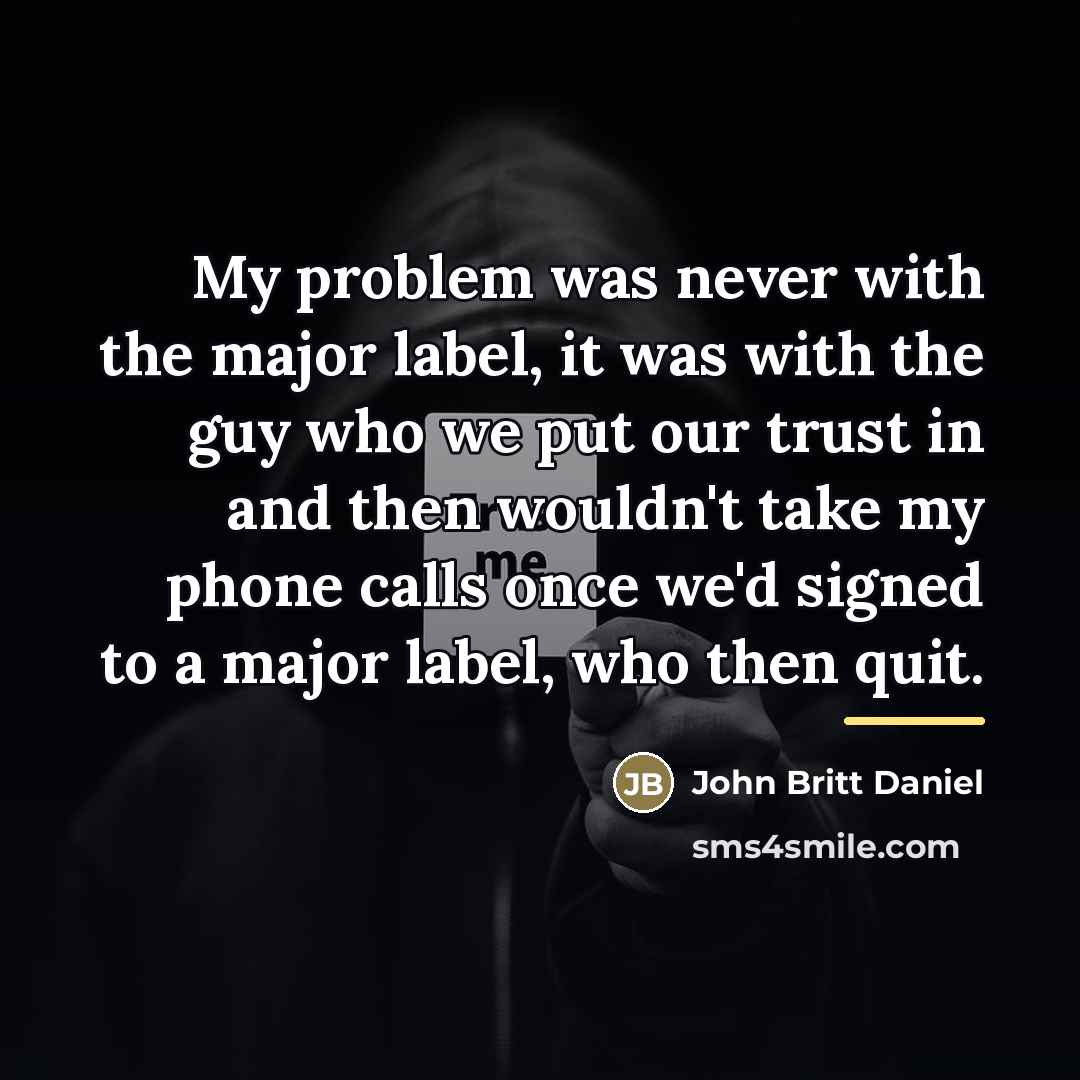 “My problem was never with the major label, it was…” quote by John Britt Daniel