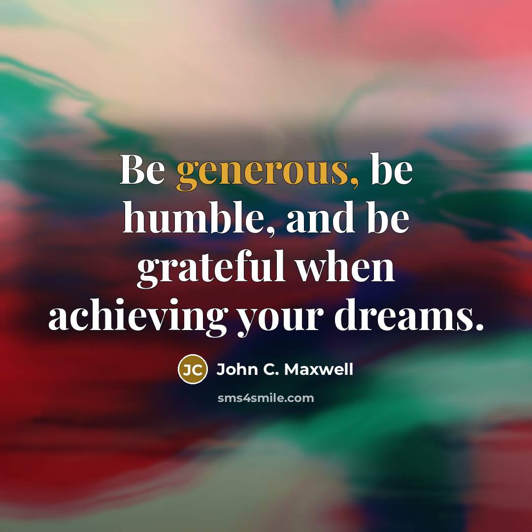 “Be generous, be humble, and be grateful when achieving your…” quote by John C. Maxwell