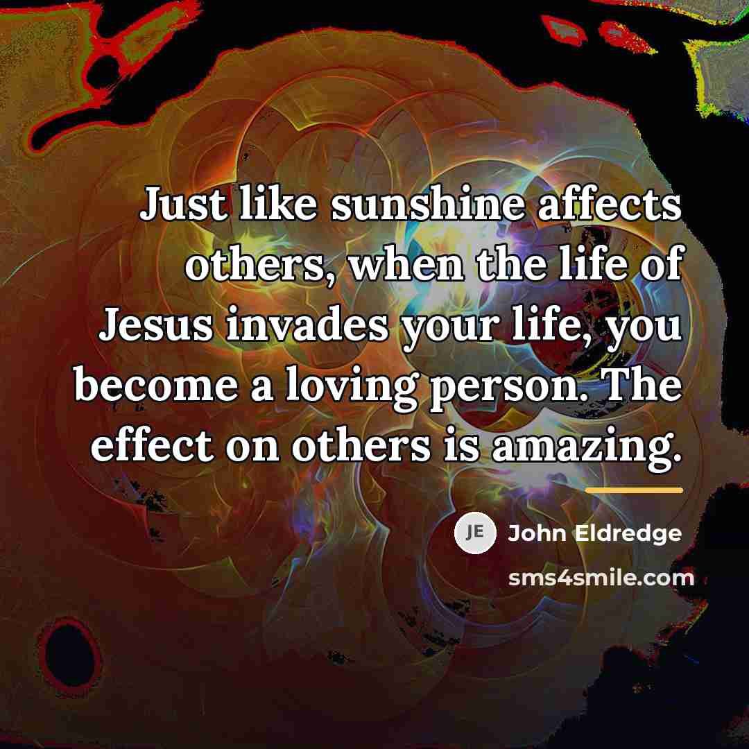 “Just like sunshine affects others, when the life of Jesus…” quote by John Eldredge