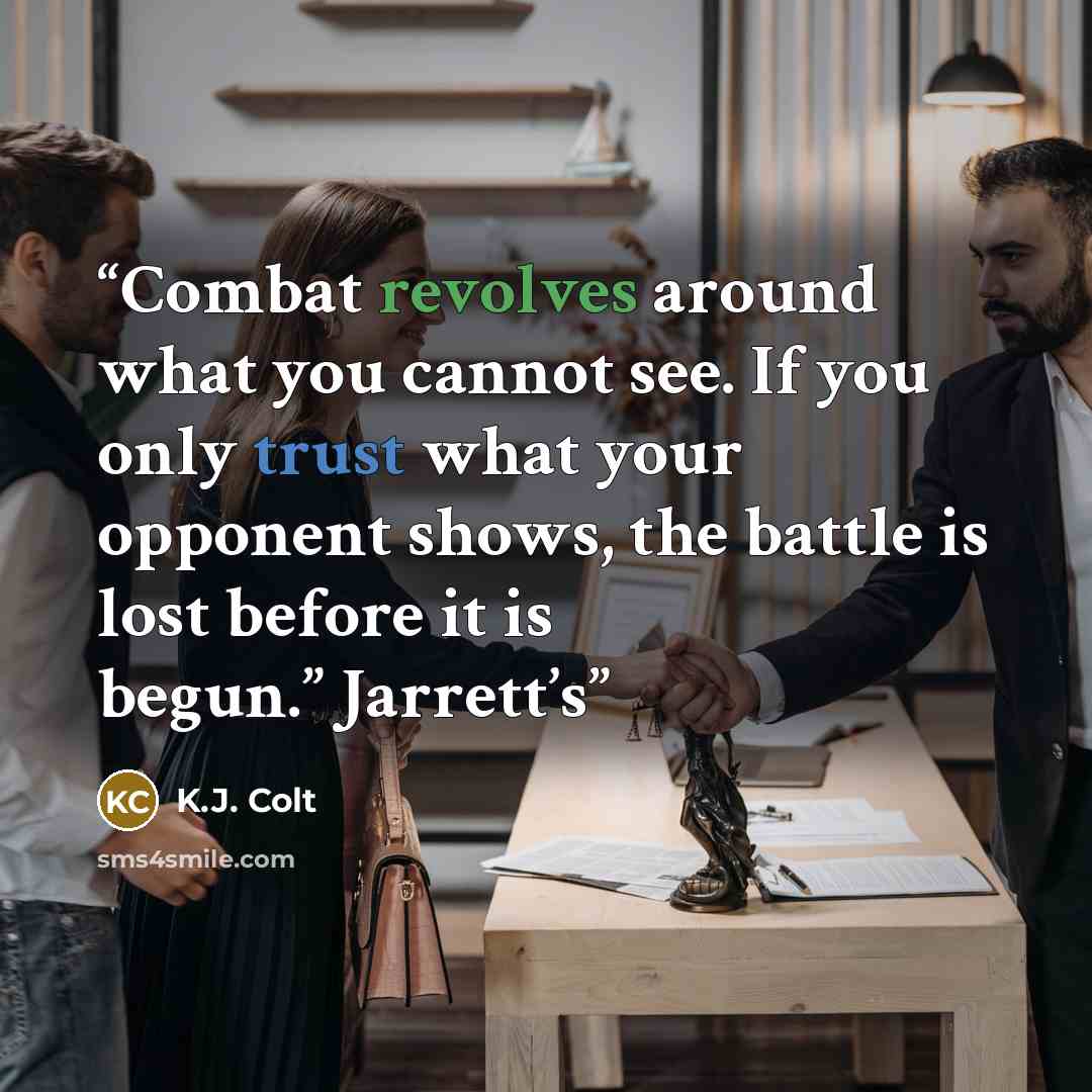 “Combat revolves around what you cannot see. If you only trust what your opponent shows, the battle is lost before it is begun.” Jarrett’s” quote by K.J. Colt