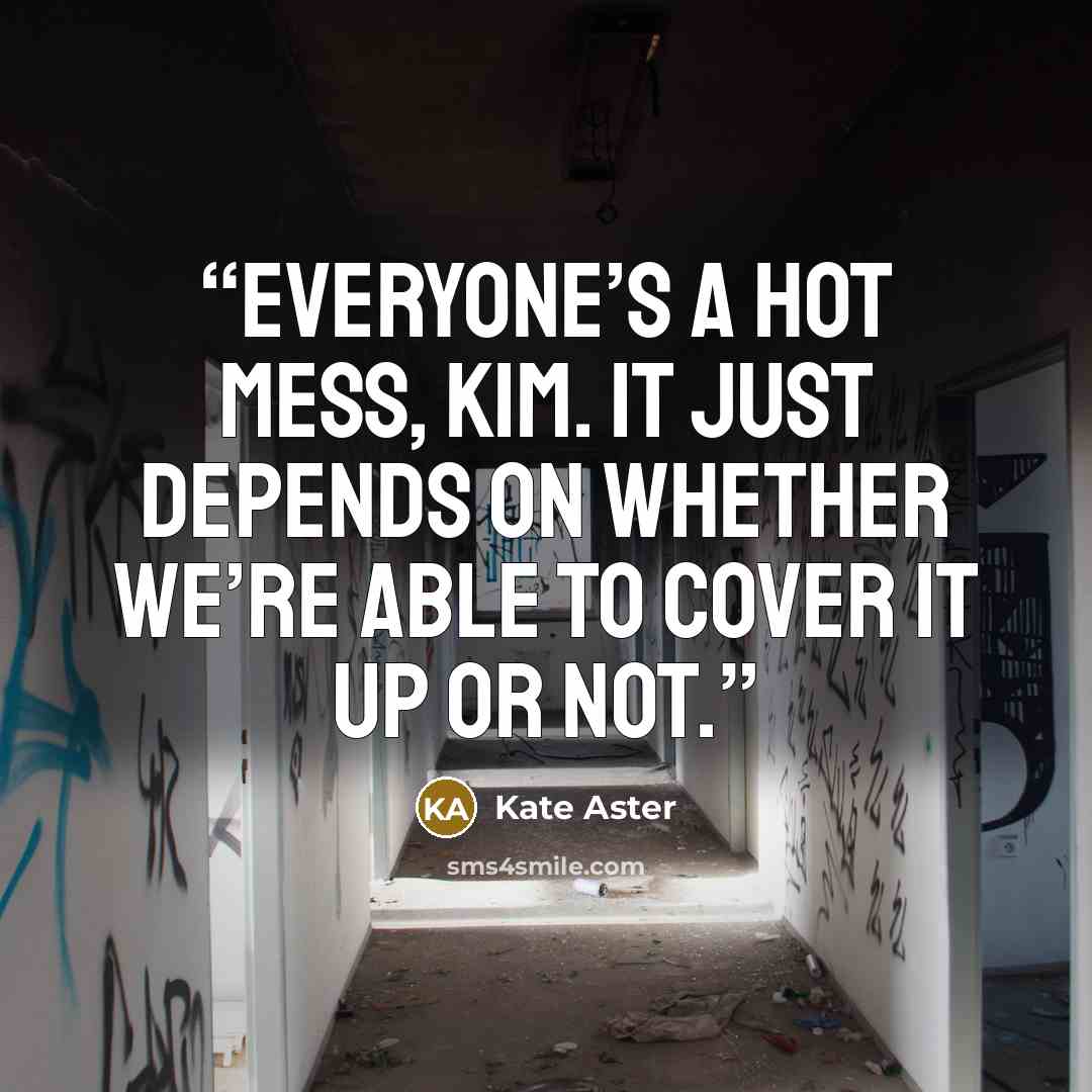 “Everyone’s a hot mess, Kim. It just depends on whether we’re able to cover it up or not.” quote by Kate Aster