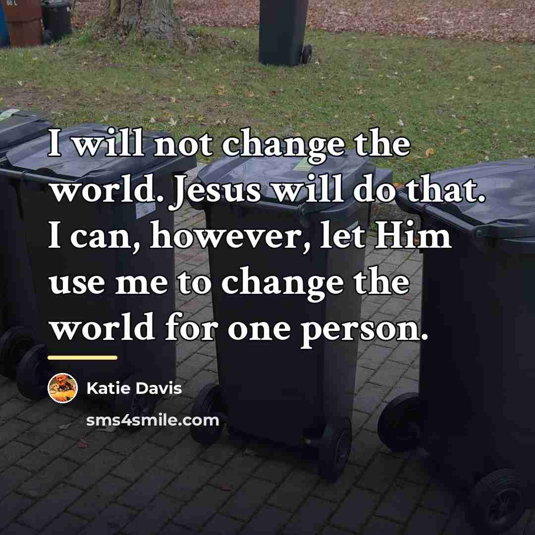 “I will not change the world. Jesus will do that.…” quote by Katie Davis