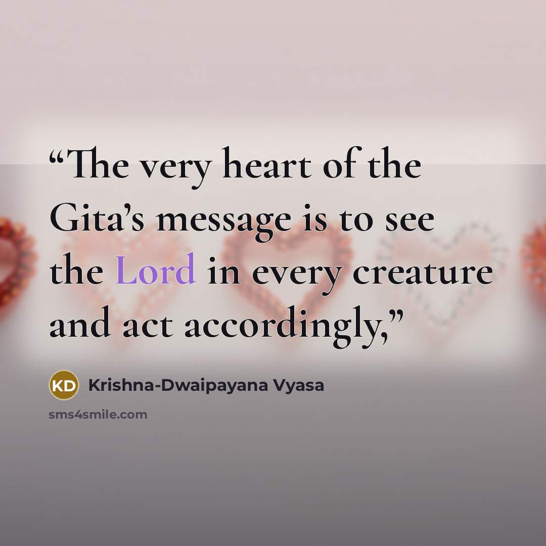 “The very heart of the Gita’s message is to see the Lord in every creature and act accordingly,” quote by Krishna-Dwaipayana Vyasa