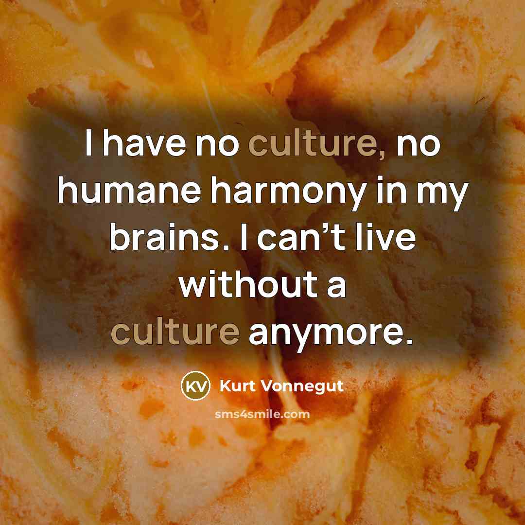 “I have no culture, no humane harmony in my brains.…” quote by Kurt Vonnegut